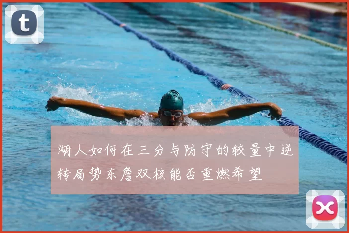 湖人如何在三分与防守的较量中逆转局势东詹双核能否重燃希望