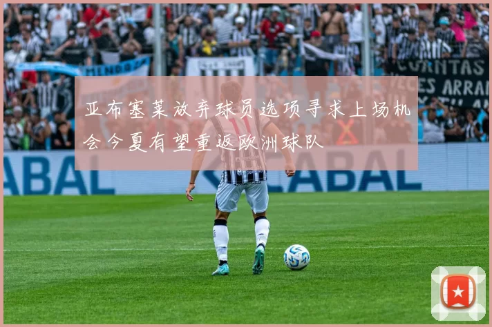 亚布塞莱放弃球员选项寻求上场机会今夏有望重返欧洲球队