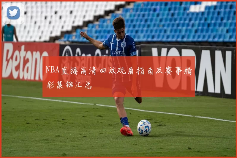 NBA直播高清回放观看指南及赛事精彩集锦汇总