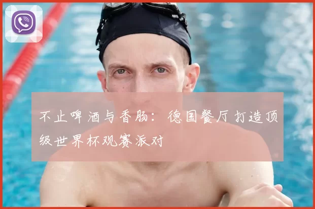不止啤酒与香肠:德国餐厅打造顶级世界杯观赛派对