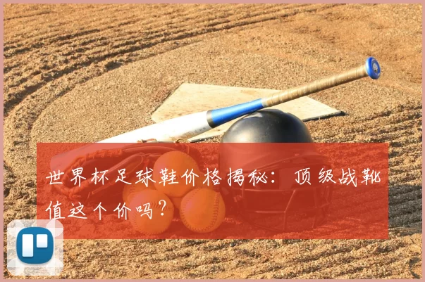 世界杯足球鞋价格揭秘：顶级战靴值这个价吗？