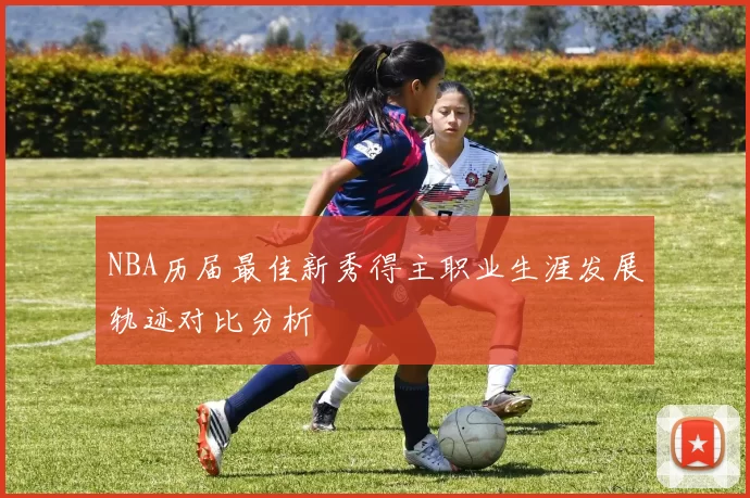 NBA历届最佳新秀得主职业生涯发展轨迹对比分析