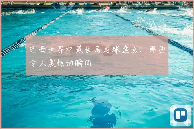 巴西世界杯最快乌龙球盘点:那些令人震惊的瞬间