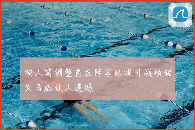 湖人需调整首发阵容以提升战绩错失马威让人遗憾