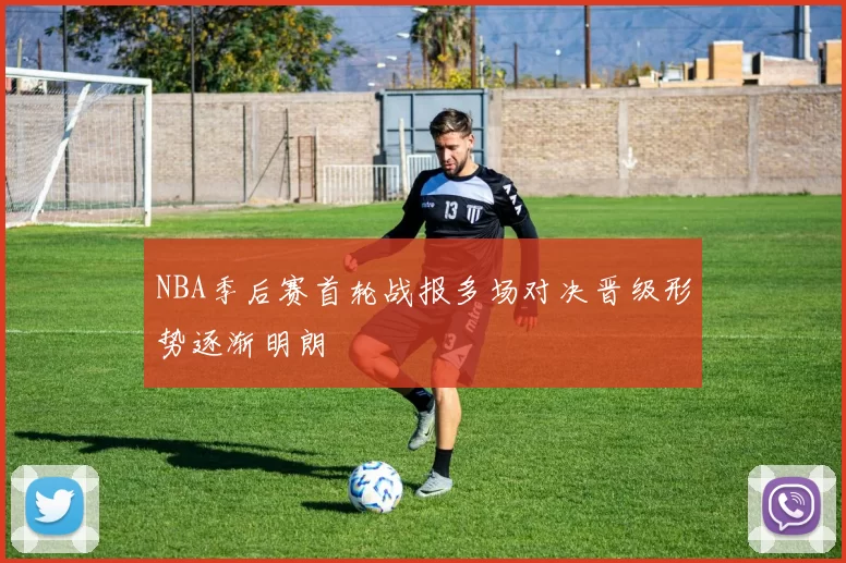 NBA季后赛首轮战报多场对决晋级形势逐渐明朗