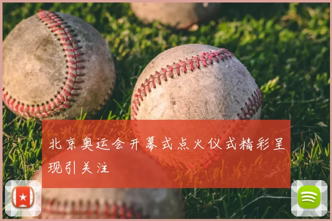 北京奥运会开幕式点火仪式精彩呈现引关注