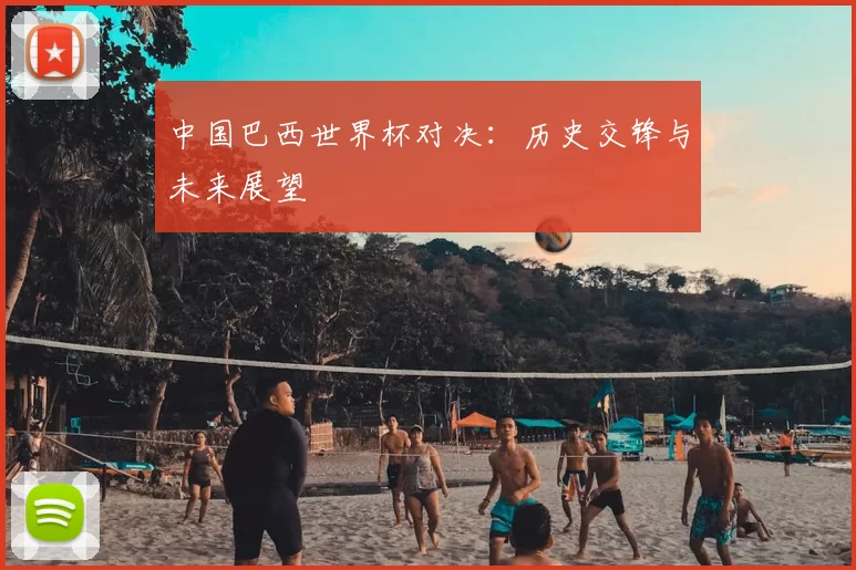 中国巴西世界杯对决:历史交锋与未来展望