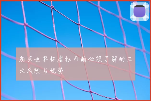 购买世界杯虚拟币前必须了解的三大风险与优势