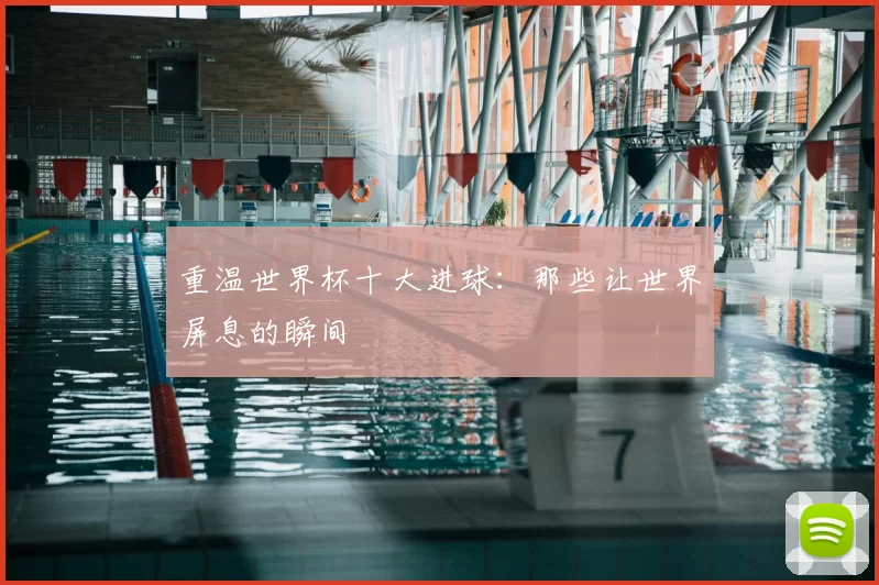 重温世界杯十大进球：那些让世界屏息的瞬间
