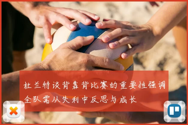 杜兰特谈背靠背比赛的重要性强调全队需从失利中反思与成长