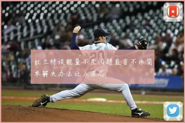 杜兰特谈能量不足问题直言不讳简单解决办法让人深思