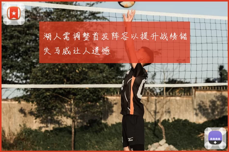 湖人需调整首发阵容以提升战绩错失马威让人遗憾