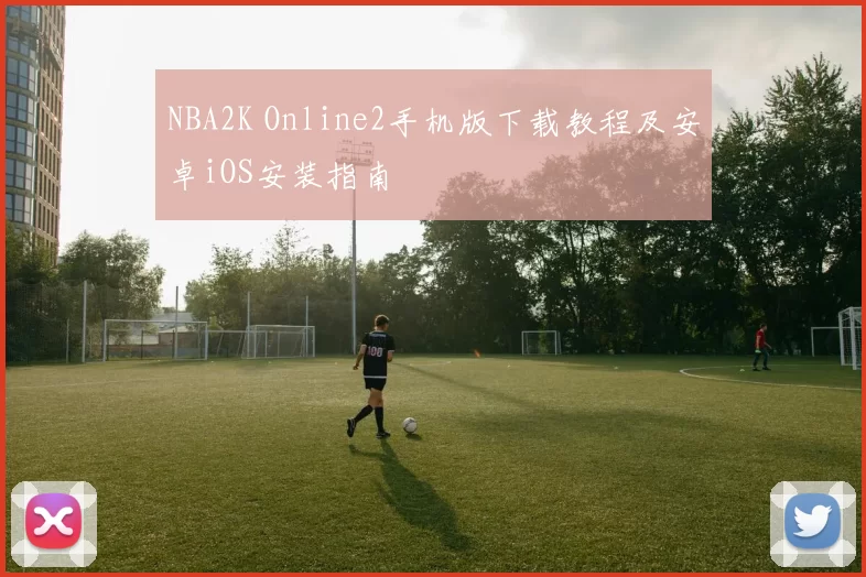 NBA2K Online2手机版下载教程及安卓iOS安装指南