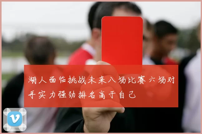 湖人面临挑战未来八场比赛六场对手实力强劲排名高于自己