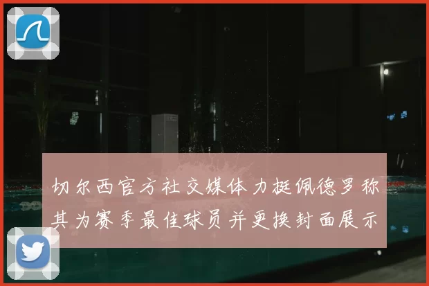 切尔西官方社交媒体力挺佩德罗称其为赛季最佳球员并更换封面展示支持