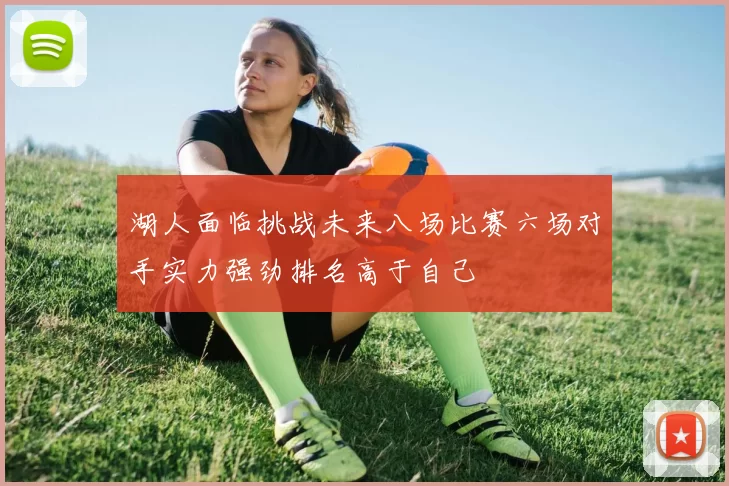 湖人面临挑战未来八场比赛六场对手实力强劲排名高于自己