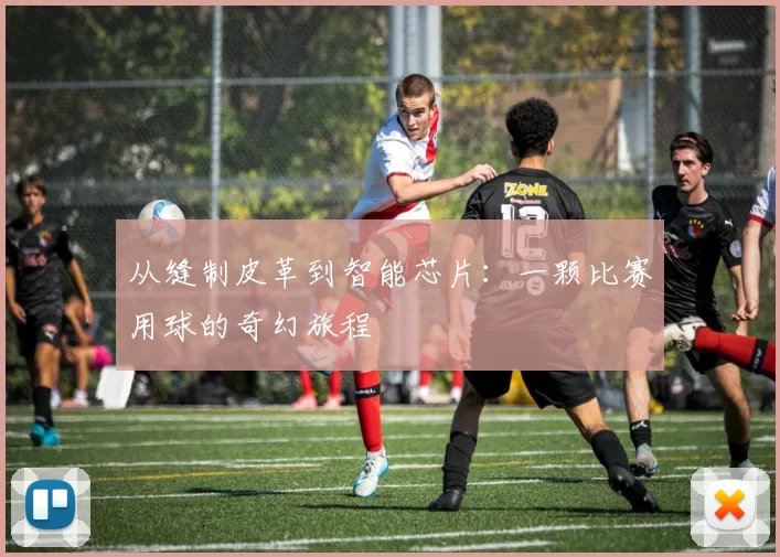 从缝制皮革到智能芯片:一颗比赛用球的奇幻旅程