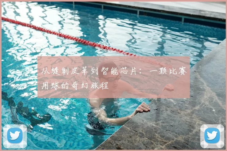 从缝制皮革到智能芯片：一颗比赛用球的奇幻旅程