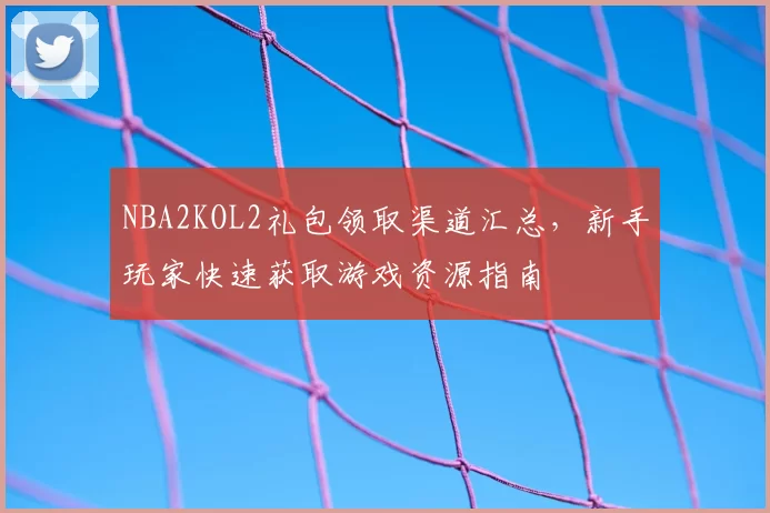 NBA2KOL2礼包领取渠道汇总，新手玩家快速获取游戏资源指南