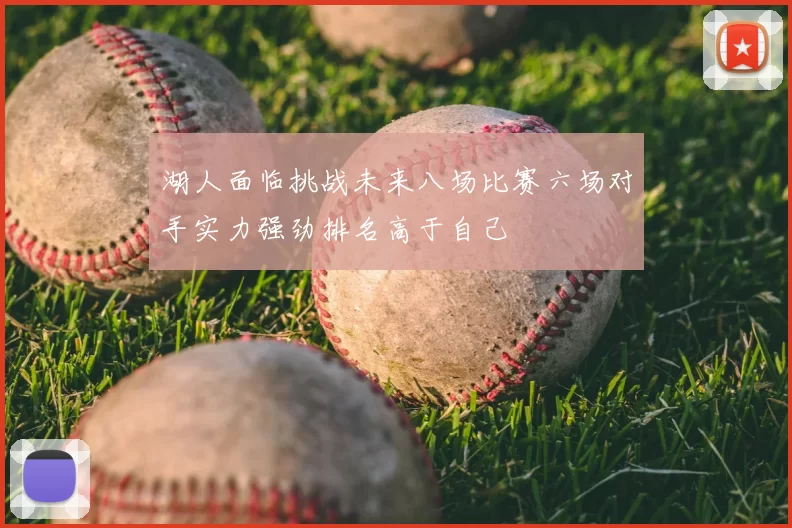 湖人面临挑战未来八场比赛六场对手实力强劲排名高于自己