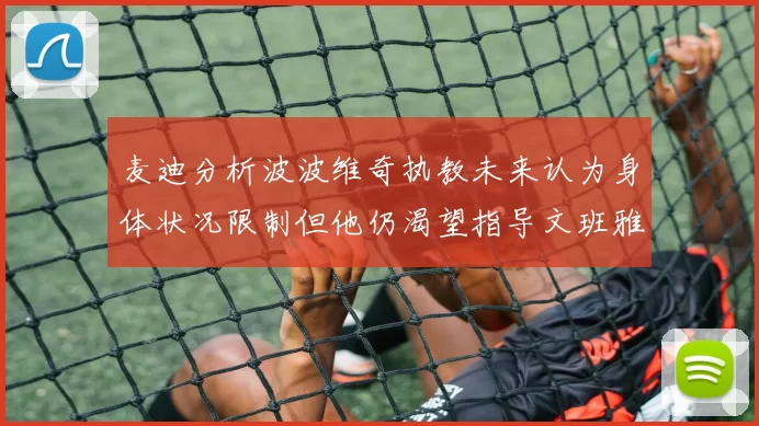 麦迪分析波波维奇执教未来认为身体状况限制但他仍渴望指导文班雅马