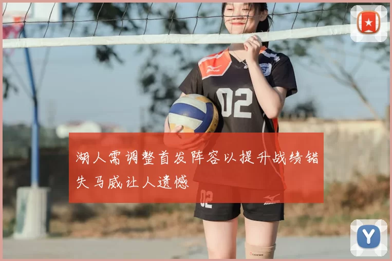 湖人需调整首发阵容以提升战绩错失马威让人遗憾