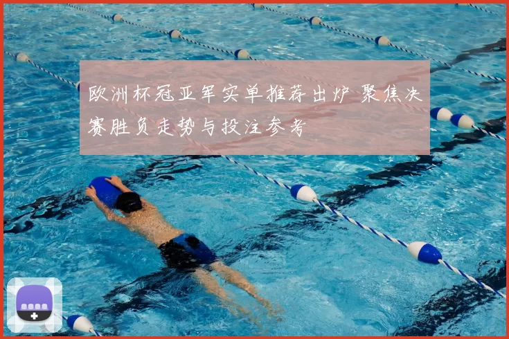 欧洲杯冠亚军实单推荐出炉 聚焦决赛胜负走势与投注参考