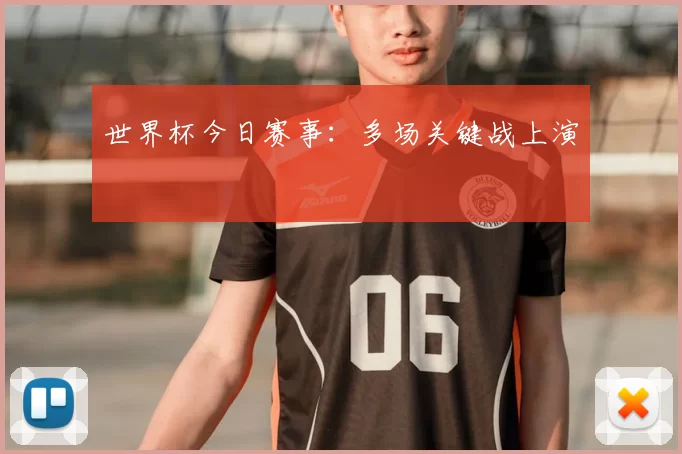 世界杯今日赛事:多场关键战上演