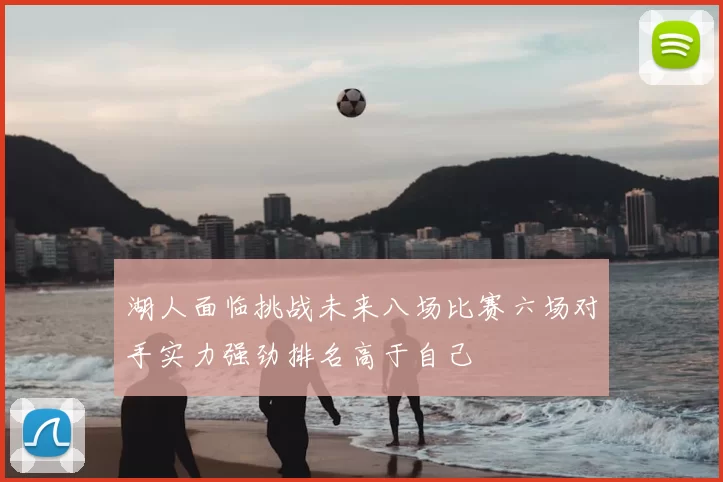 湖人面临挑战未来八场比赛六场对手实力强劲排名高于自己