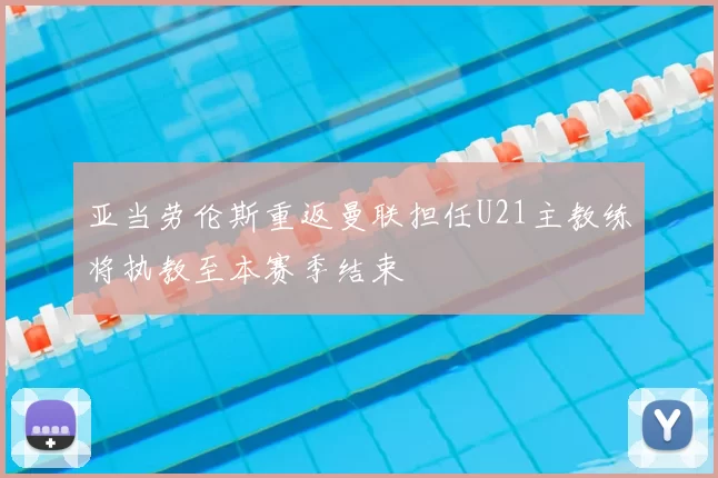 亚当劳伦斯重返曼联担任U21主教练将执教至本赛季结束