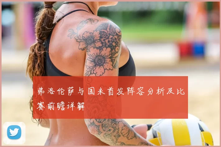 弗洛伦萨与国米首发阵容分析及比赛前瞻详解