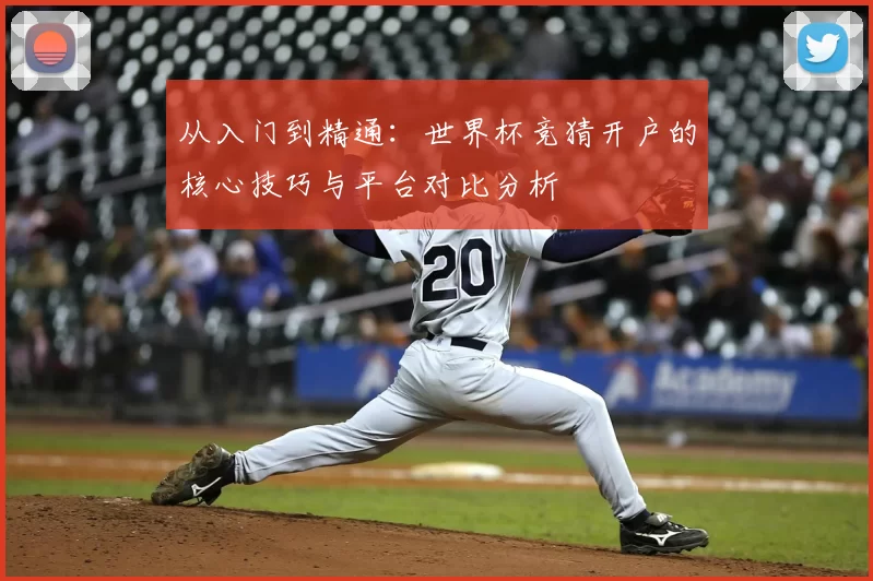 从入门到精通:世界杯竞猜开户的核心技巧与平台对比分析