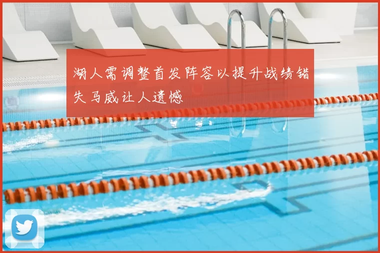 湖人需调整首发阵容以提升战绩错失马威让人遗憾