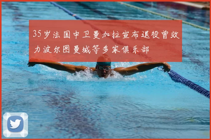 35岁法国中卫曼加拉宣布退役曾效力波尔图曼城等多家俱乐部