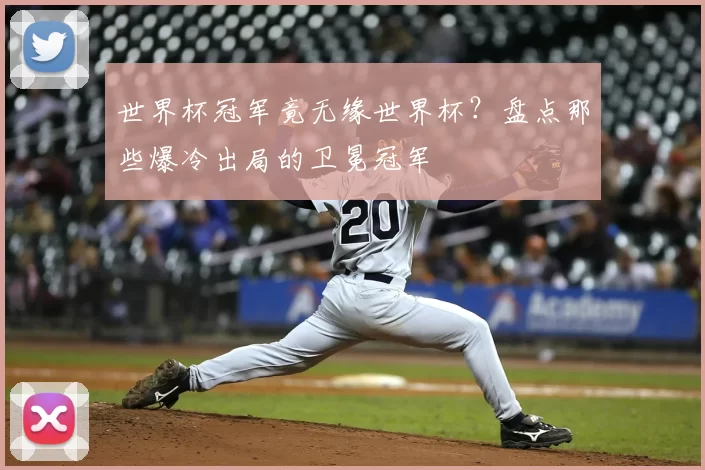 世界杯冠军竟无缘世界杯？盘点那些爆冷出局的卫冕冠军