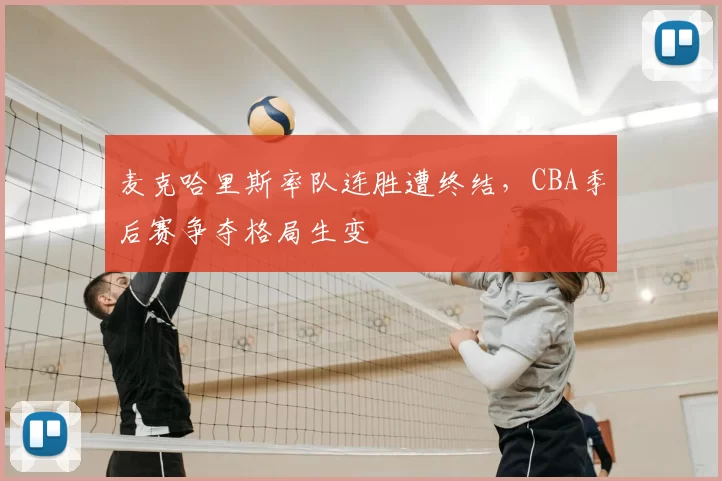 麦克哈里斯率队连胜遭终结，CBA季后赛争夺格局生变