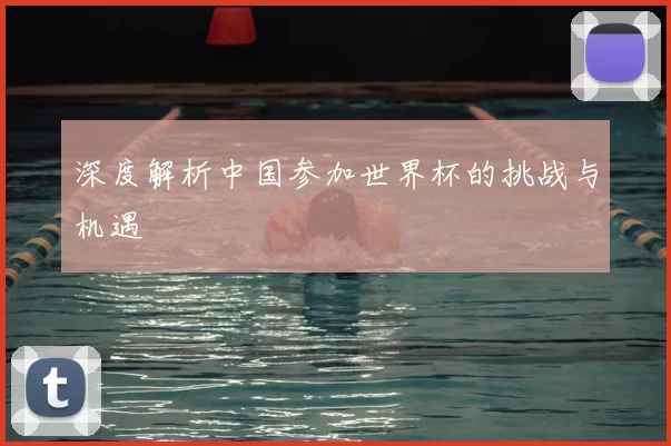 深度解析中国参加世界杯的挑战与机遇