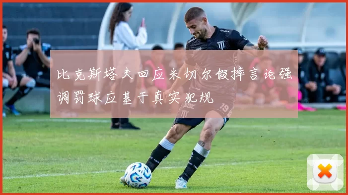 比克斯塔夫回应米切尔假摔言论强调罚球应基于真实犯规