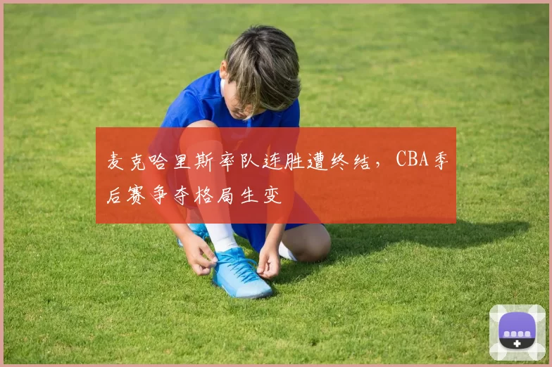 麦克哈里斯率队连胜遭终结,CBA季后赛争夺格局生变