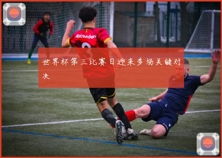 世界杯第三比赛日迎来多场关键对决
