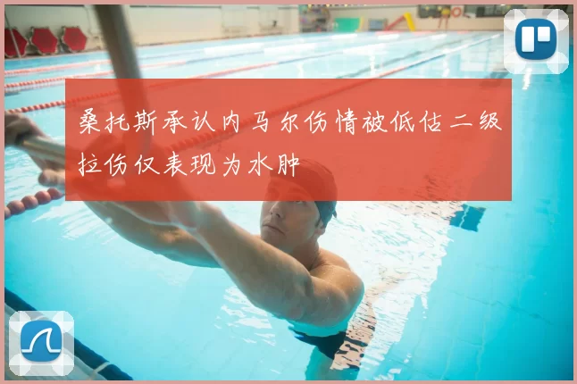 桑托斯承认内马尔伤情被低估二级拉伤仅表现为水肿