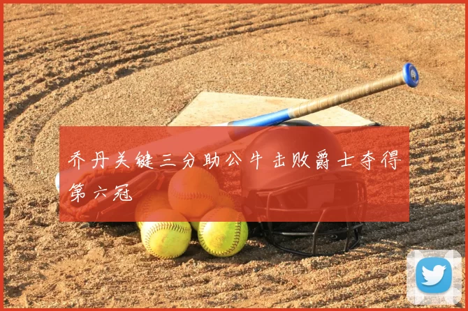 乔丹关键三分助公牛击败爵士夺得第六冠