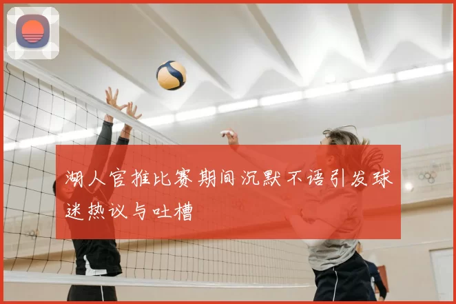 湖人官推比赛期间沉默不语引发球迷热议与吐槽