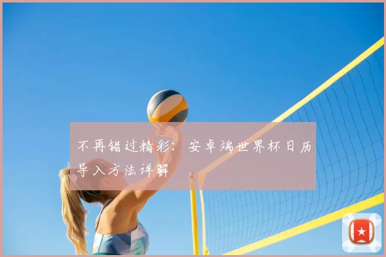 不再错过精彩：安卓端世界杯日历导入方法详解