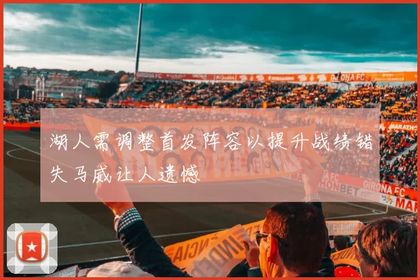 湖人需调整首发阵容以提升战绩错失马威让人遗憾