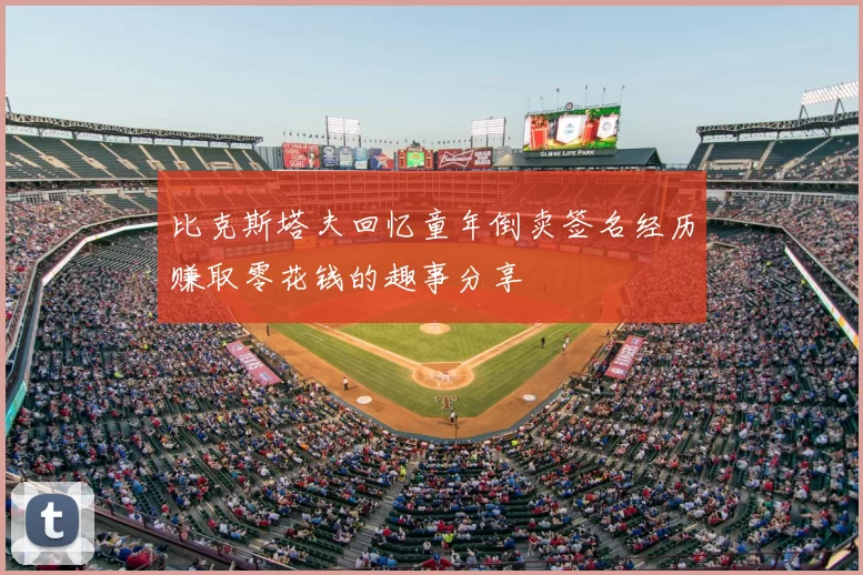 比克斯塔夫回忆童年倒卖签名经历赚取零花钱的趣事分享