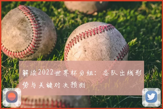 解读2022世界杯分组：各队出线形势与关键对决预测