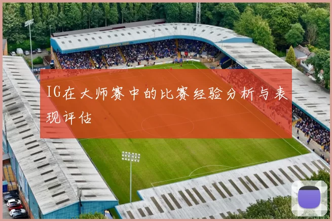 IG在大师赛中的比赛经验分析与表现评估