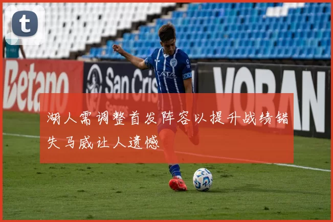 湖人需调整首发阵容以提升战绩错失马威让人遗憾