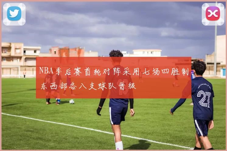 NBA季后赛首轮对阵采用七场四胜制东西部各八支球队晋级